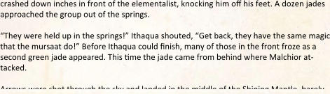 crashed down inches in front of the elementalist, knocking him off his feet. A dozen jades approached the group out of the springs.  “They were held up in the springs!” Ithaqua shouted, “Get back, they have the same magic that the mursaat do!” Before Ithaqua could finish, many of those in the front froze as a second green jade appeared. This time the jade came from behind where Malchior at-tacked.  Arrows were shot through the sky and landed in the middle of the Shining Mantle, barely